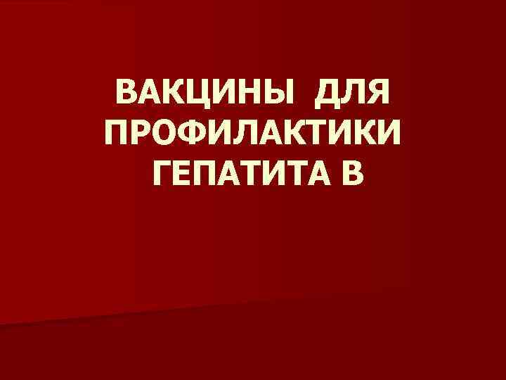 ВАКЦИНЫ ДЛЯ ПРОФИЛАКТИКИ ГЕПАТИТА В 