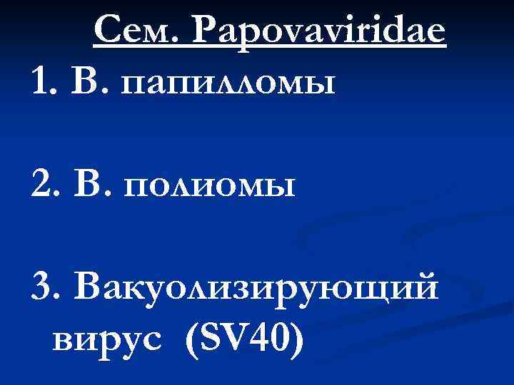 Сем. Papovaviridae 1. В. папилломы 2. В. полиомы 3. Вакуолизирующий вирус (SV 40) 