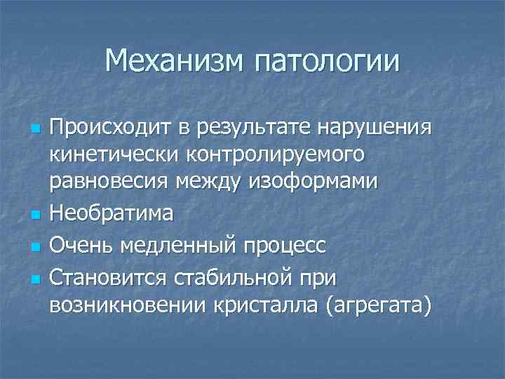 Механизм патологии n n Происходит в результате нарушения кинетически контролируемого равновесия между изоформами Необратима