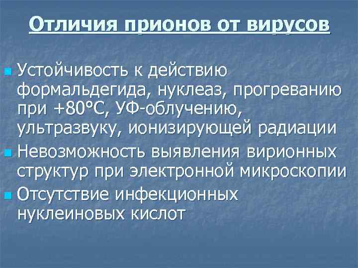 Отличия прионов от вирусов Устойчивость к действию формальдегида, нуклеаз, прогреванию при +80°С, УФ-облучению, ультразвуку,