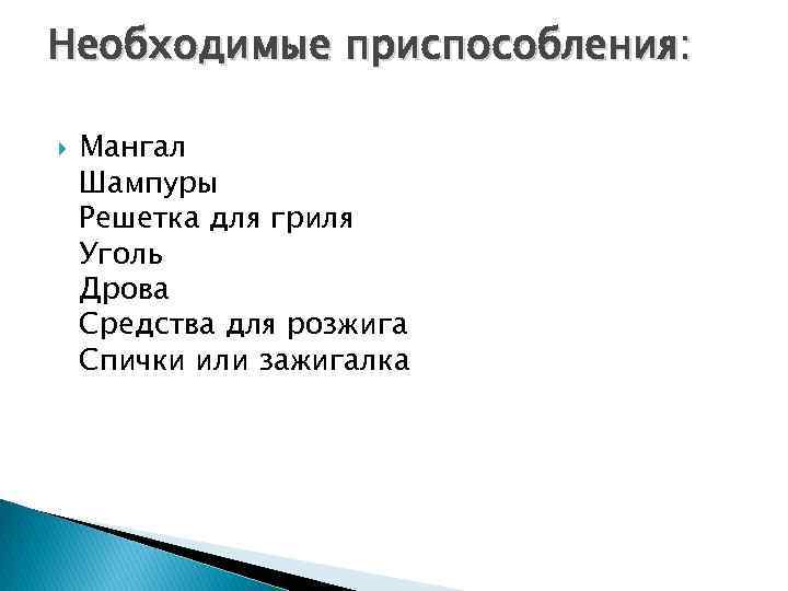 Необходимые приспособления: Мангал Шампуры Решетка для гриля Уголь Дрова Средства для розжига Спички или