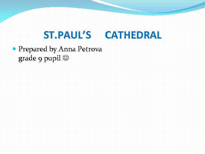 ST. PAUL’S Prepared by Anna Petrova grade 9 pupil CATHEDRAL 