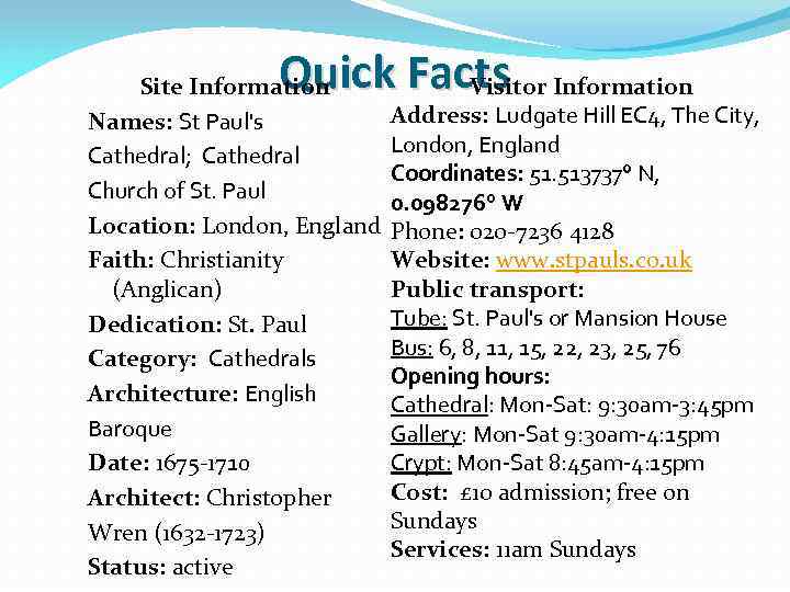 Quick Facts Information Visitor Site Information Names: St Paul's Cathedral; Cathedral Church of St.