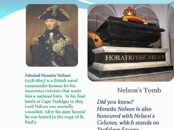 Admiral Horatio Nelson (1758 -1805) is a British naval commander famous for his numerous