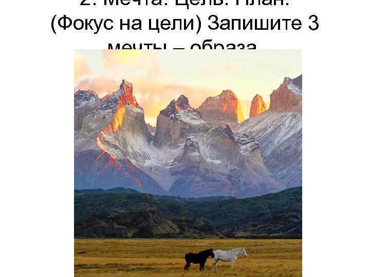 2. Мечта. Цель. План. (Фокус на цели) Запишите 3 мечты – образа. 