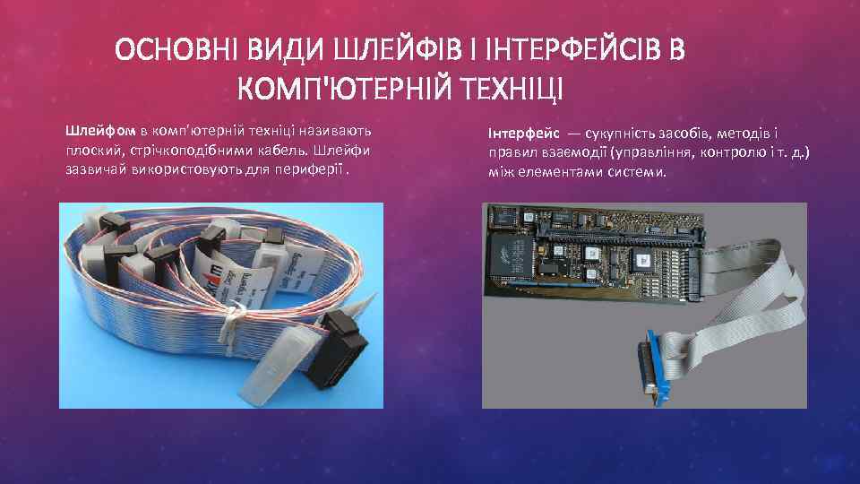 ОСНОВНІ ВИДИ ШЛЕЙФІВ І ІНТЕРФЕЙСІВ В КОМП'ЮТЕРНІЙ ТЕХНІЦІ Шлейфом в комп'ютерній техніці називають плоский,