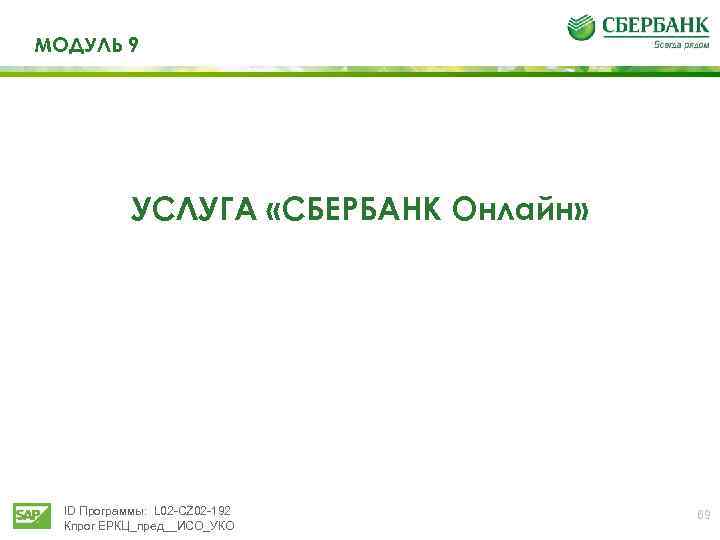 МОДУЛЬ 9 УСЛУГА «СБЕРБАНК Онлайн» ID Программы: L 02 -CZ 02 -192 Кпрог ЕРКЦ_пред__ИСО_УКО