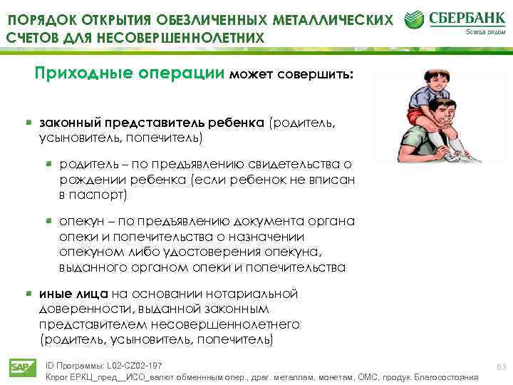 ПОРЯДОК ОТКРЫТИЯ ОБЕЗЛИЧЕННЫХ МЕТАЛЛИЧЕСКИХ СЧЕТОВ ДЛЯ НЕСОВЕРШЕННОЛЕТНИХ Приходные операции может совершить: законный представитель ребенка