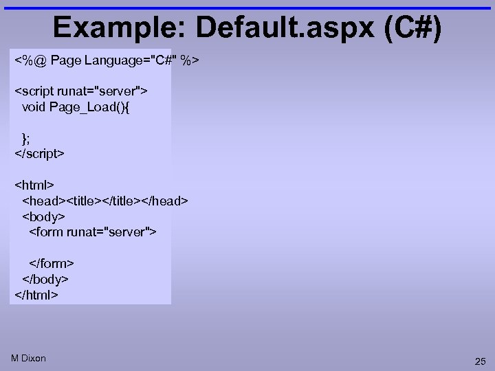 Example: Default. aspx (C#) <%@ Page Language="C#" %> <script runat="server"> void Page_Load(){ }; </script>