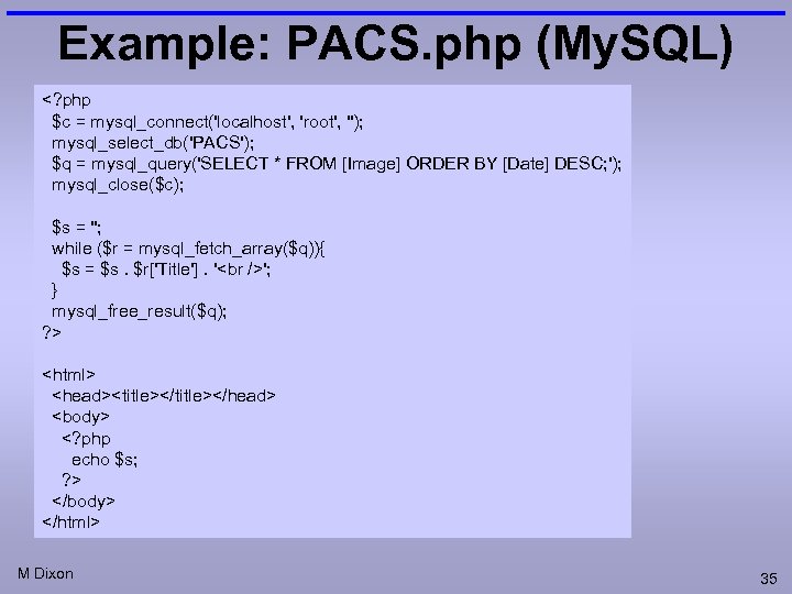 Example: PACS. php (My. SQL) <? php $c = mysql_connect('localhost', 'root', ''); mysql_select_db('PACS'); $q