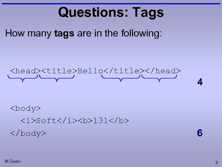 Questions: Tags How many tags are in the following: <head><title>Hello</title></head> 4 <body> <i>Soft</i><b>131</b> </body>