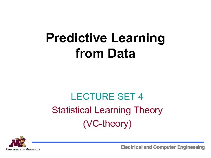 Predictive Learning from Data LECTURE SET 4 Statistical Learning Theory (VC-theory) Electrical and Computer