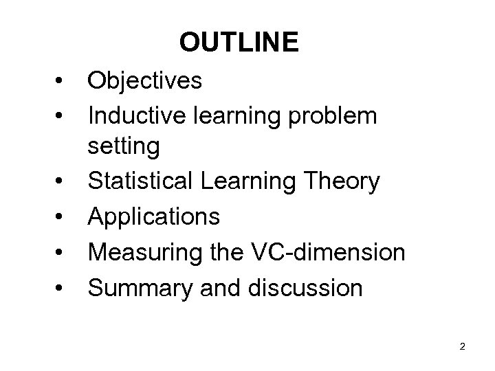 OUTLINE • Objectives • Inductive learning problem setting • Statistical Learning Theory • Applications