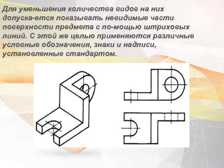 Для уменьшения количества видов на них допуска ется показывать невидимые части поверхности предмета с