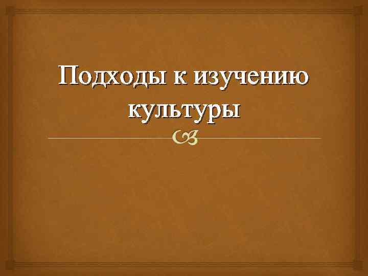 Подходы к изучению культуры 