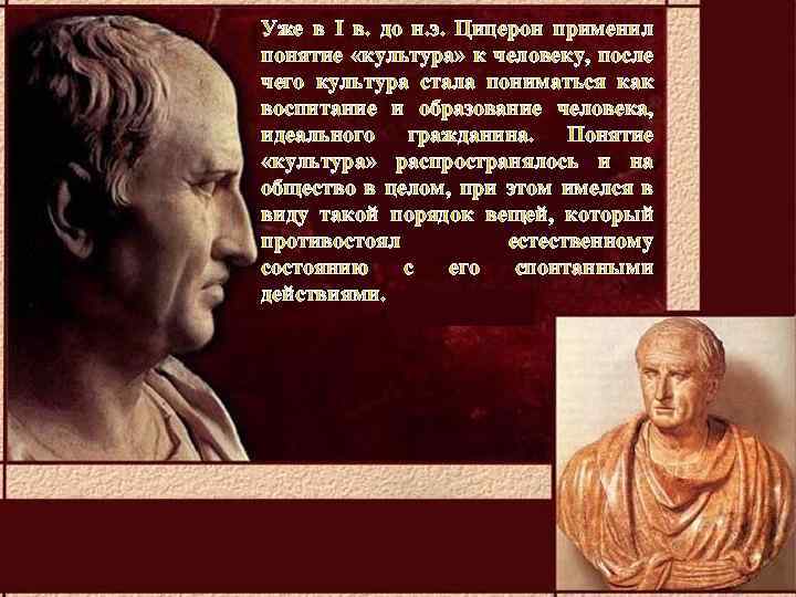 Уже в I в. до н. э. Цицерон применил понятие «культура» к человеку, после