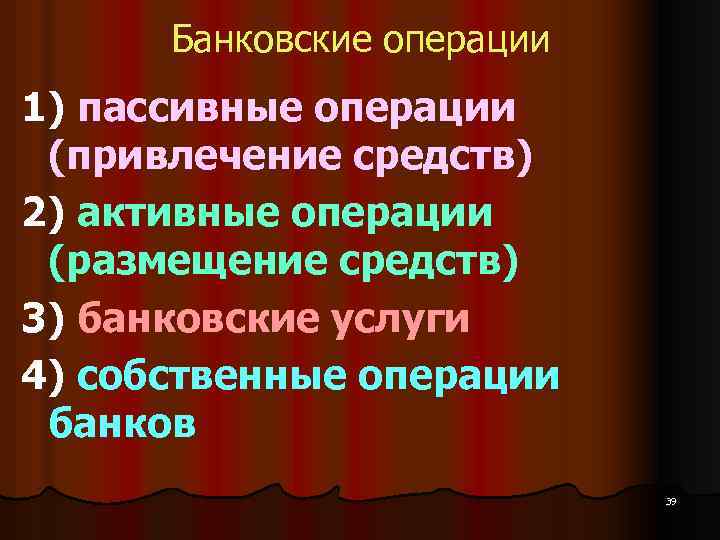 Банковские операции 1) пассивные операции (привлечение средств) 2) активные операции (размещение средств) 3) банковские