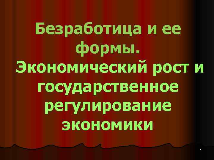 Безработица и ее формы. Экономический рост и государственное регулирование экономики 1 