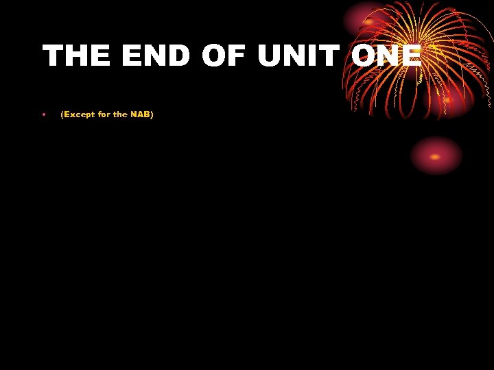 THE END OF UNIT ONE • (Except for the NAB) 