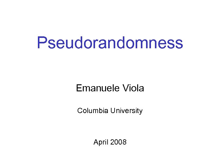 Pseudorandomness Emanuele Viola Columbia University April 2008 
