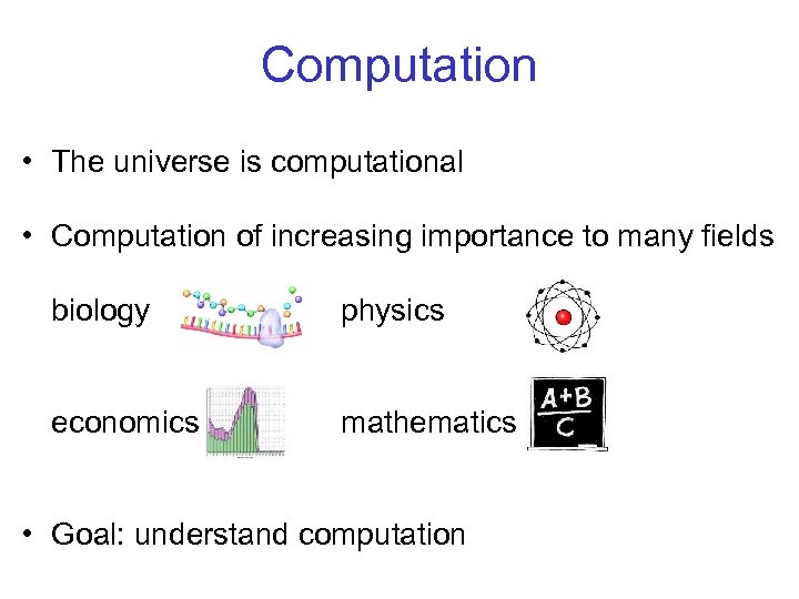Computation • The universe is computational • Computation of increasing importance to many fields
