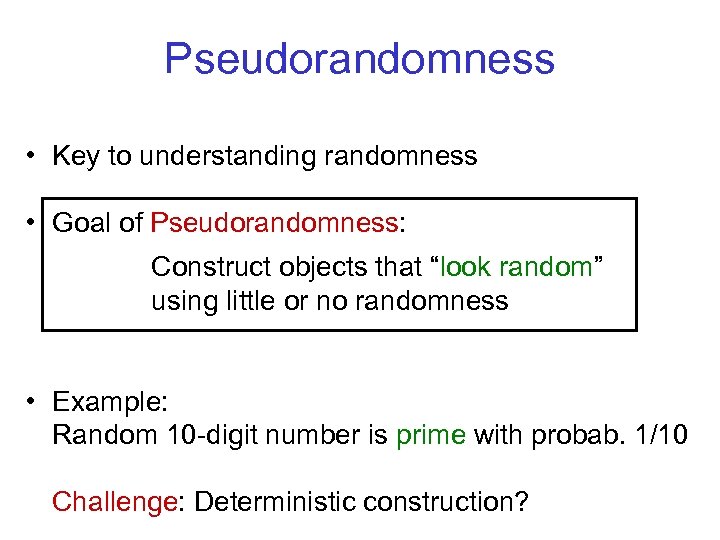 Pseudorandomness • Key to understanding randomness • Goal of Pseudorandomness: Construct objects that “look