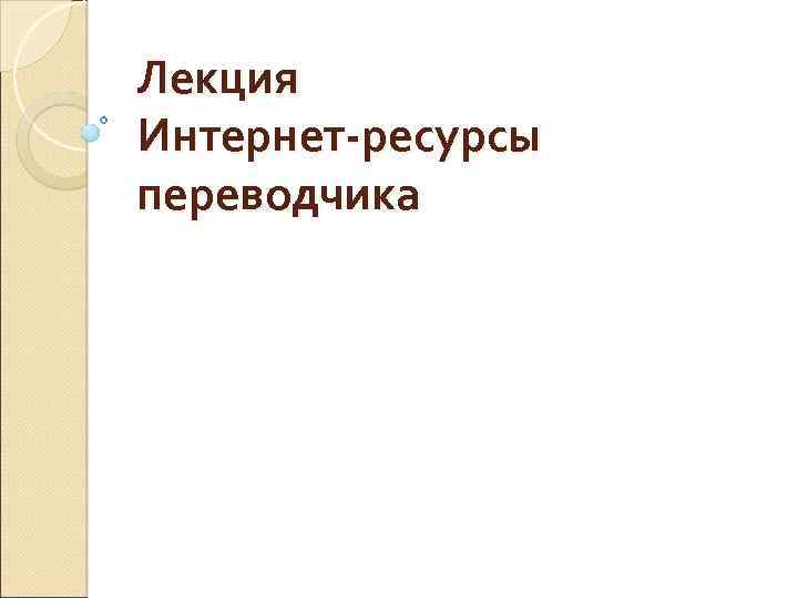 Лекция Интернет-ресурсы переводчика 