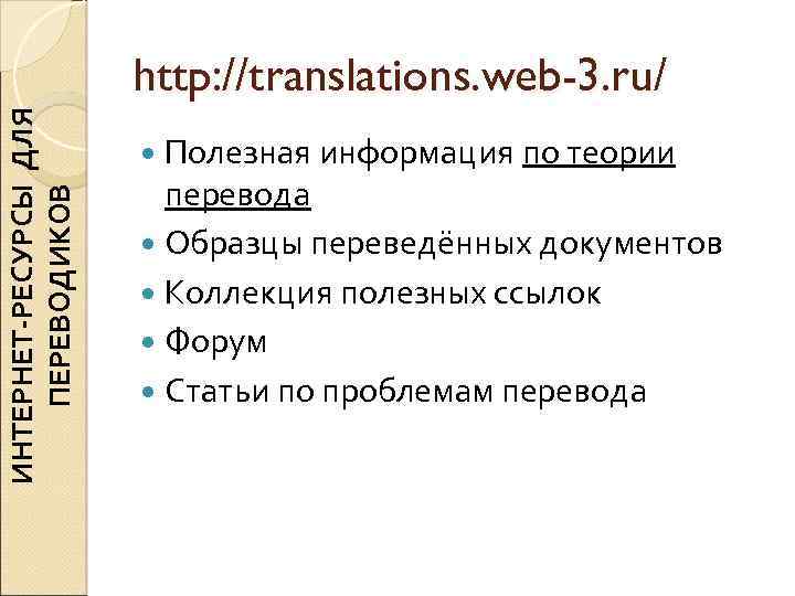 ИНТЕРНЕТ-РЕСУРСЫ ДЛЯ ПЕРЕВОДИКОВ http: //translations. web-3. ru/ Полезная информация по теории перевода Образцы переведённых