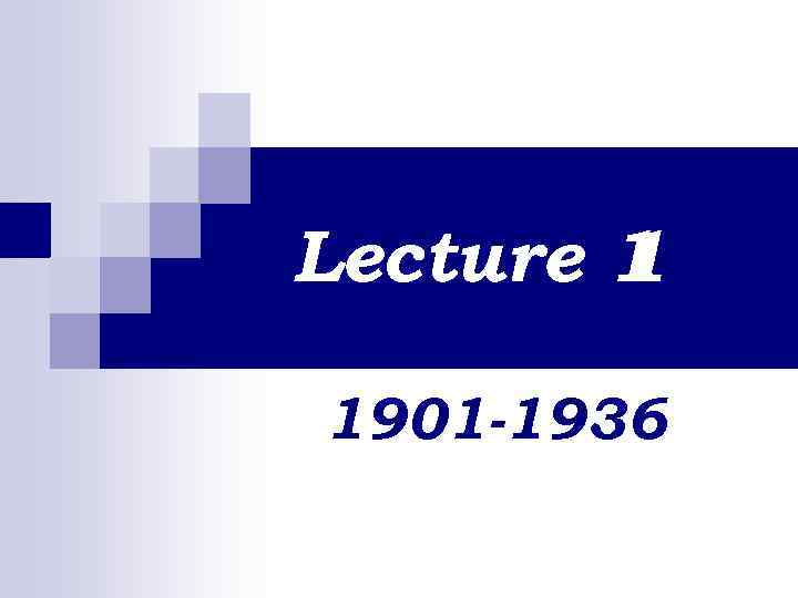 Lecture 1 1 1901 -1936 