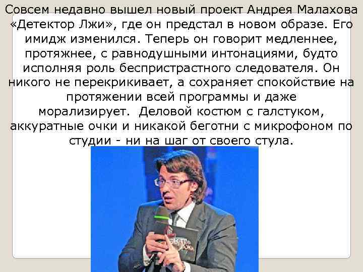 Совсем недавно вышел новый проект Андрея Малахова «Детектор Лжи» , где он предстал в