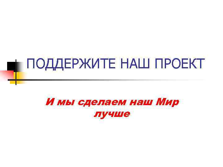 ПОДДЕРЖИТЕ НАШ ПРОЕКТ И мы сделаем наш Мир лучше 