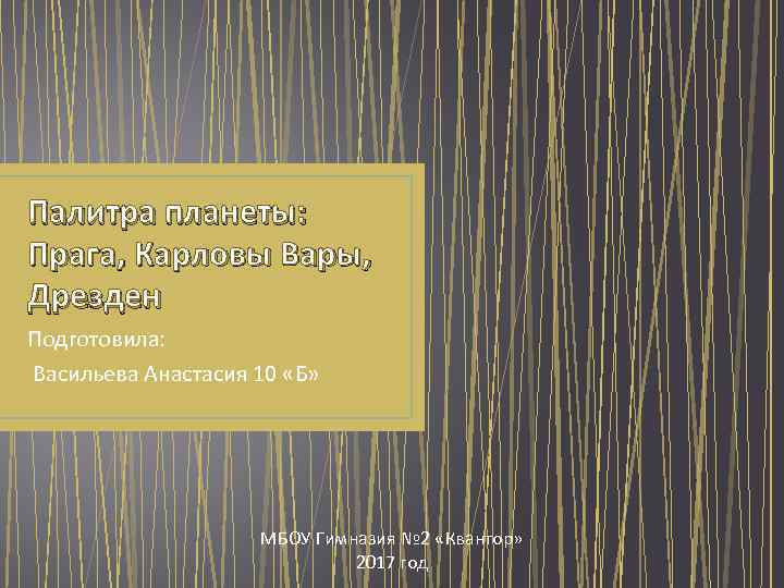 Палитра планеты: Прага, Карловы Вары, Дрезден Подготовила: Васильева Анастасия 10 «Б» МБОУ Гимназия №