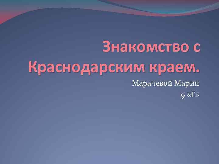 Знакомство с Краснодарским краем. Марачевой Марии 9 «Г» 