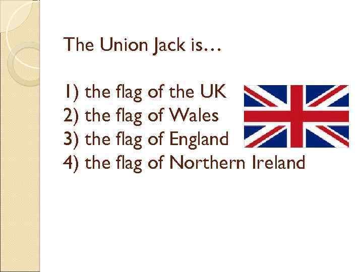 The Union Jack is… 1) the flag of the UK 2) the flag of