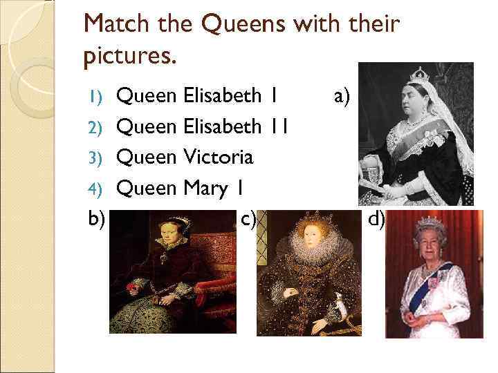 Match the Queens with their pictures. 1) 2) 3) 4) b) Queen Elisabeth 11