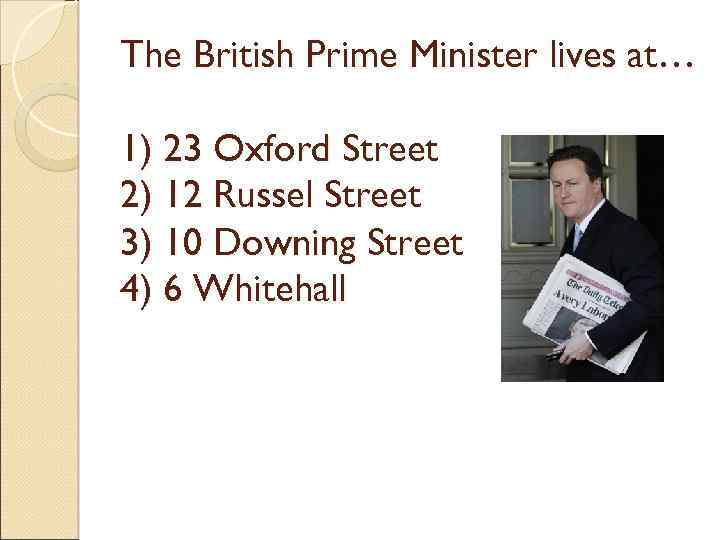 The British Prime Minister lives at… 1) 23 Oxford Street 2) 12 Russel Street
