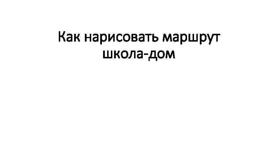 Как нарисовать маршрут школа-дом 