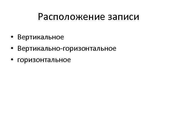 Расположение записи • Вертикальное • Вертикально-горизонтальное • горизонтальное 