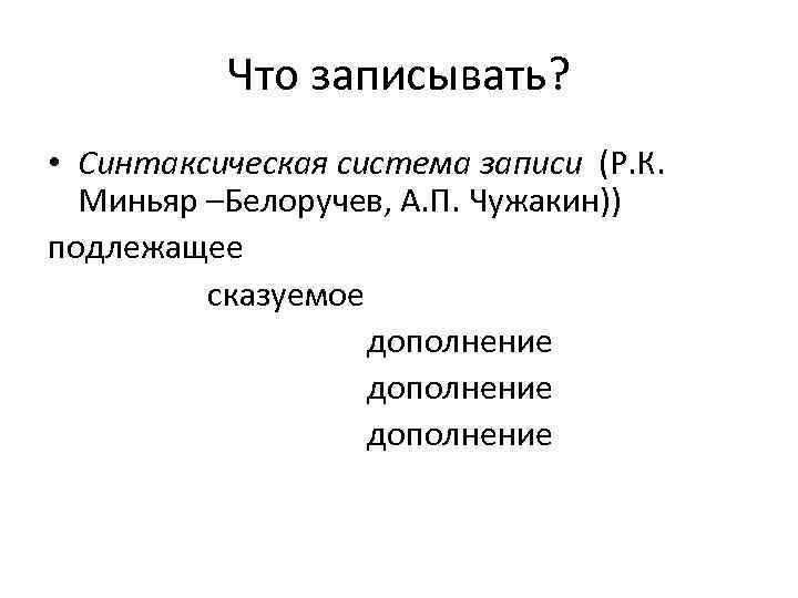 Что записывать? • Синтаксическая система записи (Р. К. Миньяр –Белоручев, А. П. Чужакин)) подлежащее