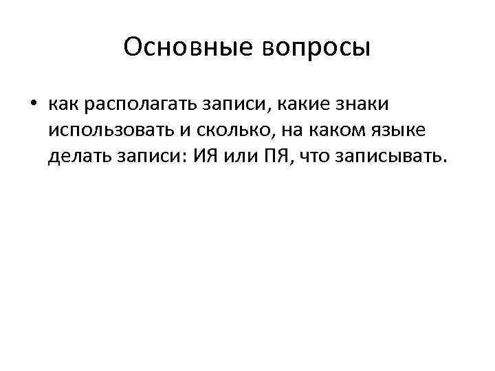 Основные вопросы • как располагать записи, какие знаки использовать и сколько, на каком языке