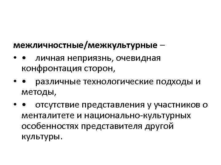 межличностные/межкультурные – • • личная неприязнь, очевидная конфронтация сторон, • • различные технологические подходы