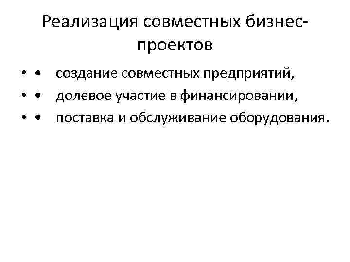 Реализация совместных бизнеспроектов • • создание совместных предприятий, • • долевое участие в финансировании,