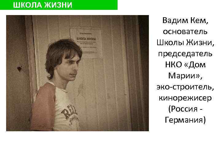 ШКОЛА ЖИЗНИ Вадим Кем, основатель Школы Жизни, председатель НКО «Дом Марии» , эко-строитель, кинорежисер