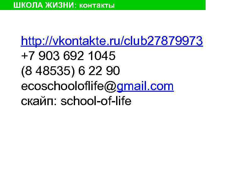 ШКОЛА ЖИЗНИ: контакты http: //vkontakte. ru/club 27879973 +7 903 692 1045 (8 48535) 6