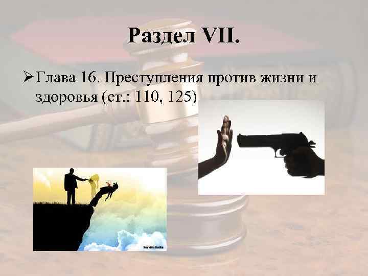 Раздел VII. Ø Глава 16. Преступления против жизни и здоровья (ст. : 110, 125)