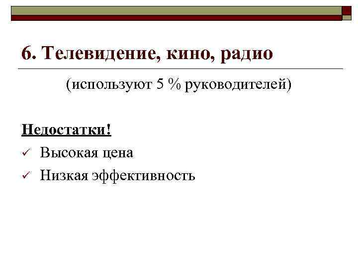 6. Телевидение, кино, радио (используют 5 % руководителей) Недостатки! ü Высокая цена ü Низкая