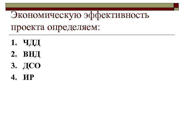 Экономическую эффективность проекта определяем: 1. 2. 3. 4. ЧДД ВНД ДСО ИР 