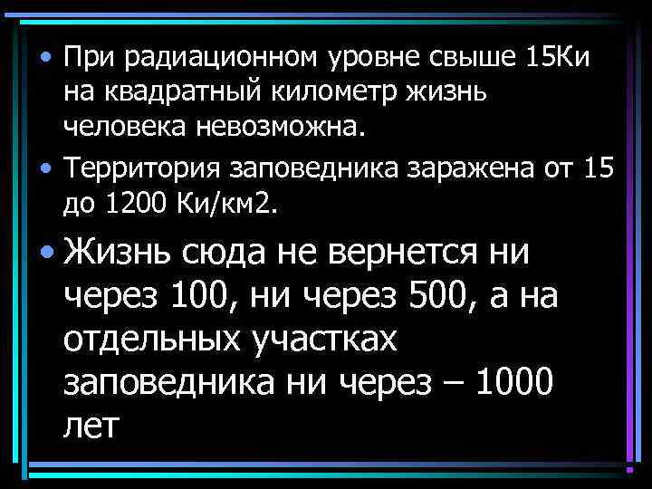  • При радиационном уровне свыше 15 Ки на квадратный километр жизнь человека невозможна.