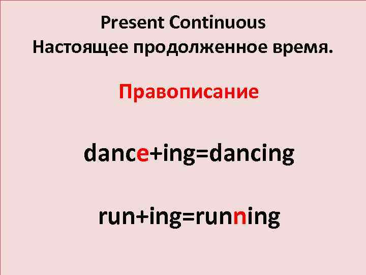 Present Continuous Настоящее продолженное время. Правописание dance+ing=dancing run+ing=running 