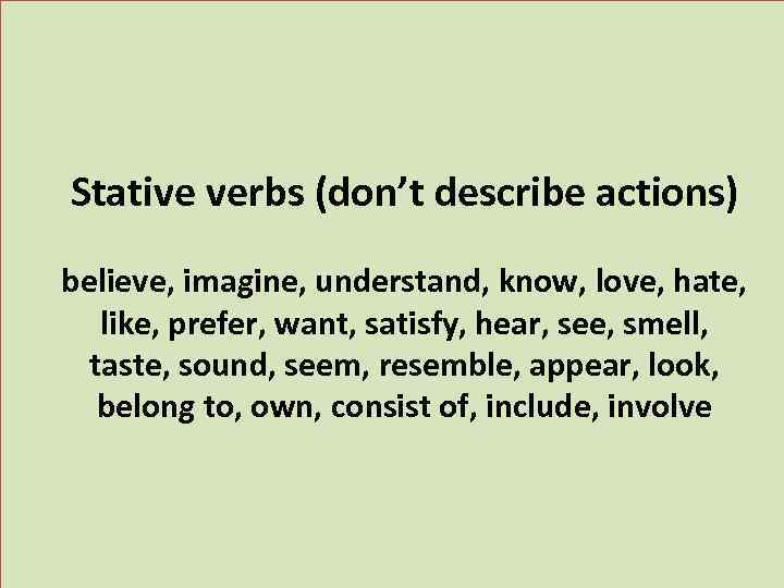 Stative verbs (don’t describe actions) believe, imagine, understand, know, love, hate, like, prefer, want,